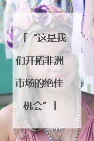“这是我们开拓非洲市场的绝佳机会”